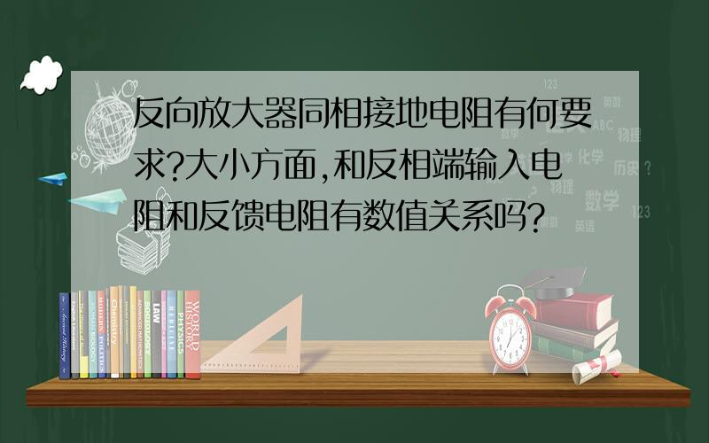 反向放大器同相接地电阻有何要求?大小方面,和反相端输入电阻和反馈电阻有数值关系吗?