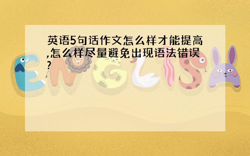 英语5句话作文怎么样才能提高,怎么样尽量避免出现语法错误?