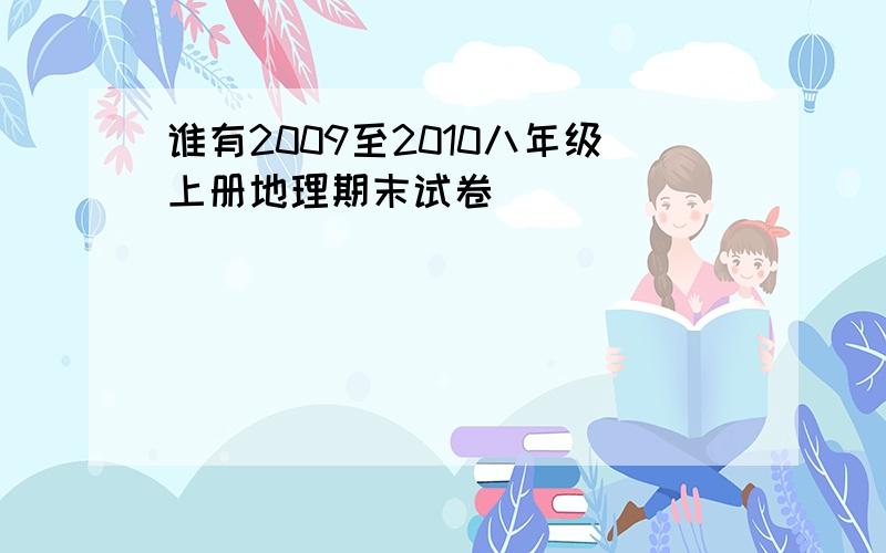 谁有2009至2010八年级上册地理期末试卷