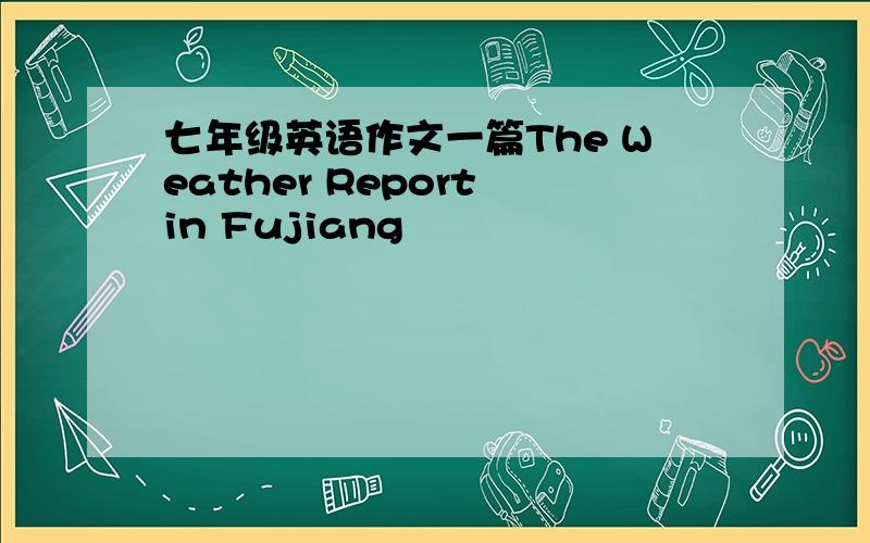 七年级英语作文一篇The Weather Report in Fujiang