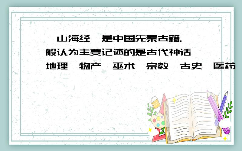 《山海经》是中国先秦古籍.一般认为主要记述的是古代神话、地理、物产、巫术、宗教、古史、医药、民俗、民族等方面的内容,全书