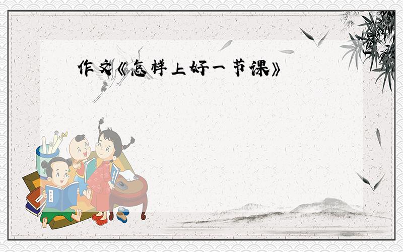 作文《怎样上好一节课》