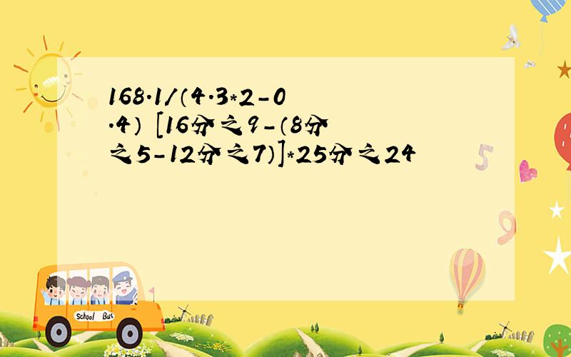 168.1/（4.3*2-0.4） ［16分之9-（8分之5-12分之7）］*25分之24