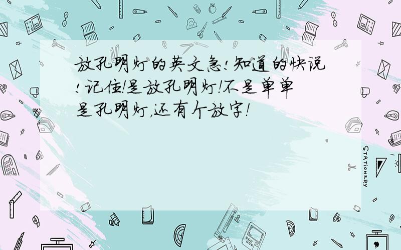 放孔明灯的英文急!知道的快说!记住！是放孔明灯！不是单单是孔明灯，还有个放字！