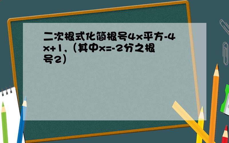 二次根式化简根号4x平方-4x+1,（其中x=-2分之根号2）