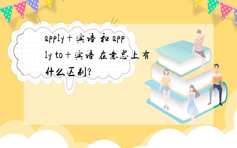 apply+宾语 和 apply to+宾语 在意思上有什么区别?