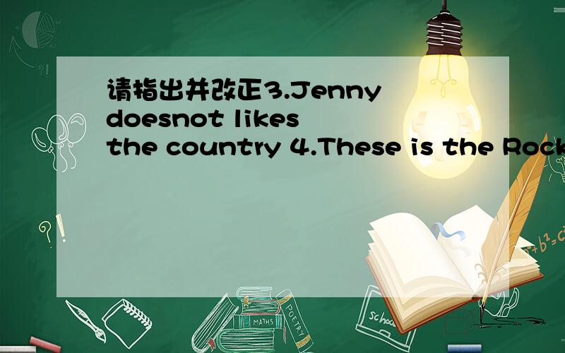 请指出并改正3.Jenny doesnot likes the country 4.These is the Rocky