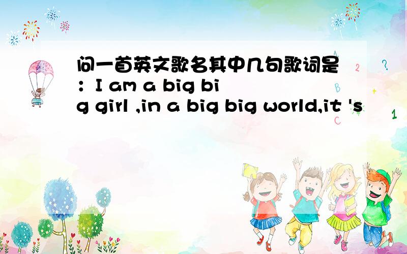 问一首英文歌名其中几句歌词是：I am a big big girl ,in a big big world,it 's