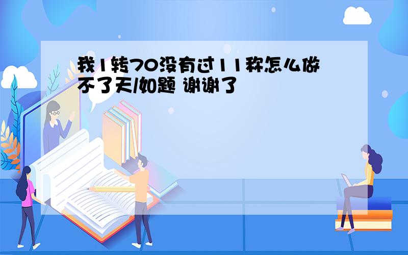 我1转70没有过11称怎么做不了天/如题 谢谢了