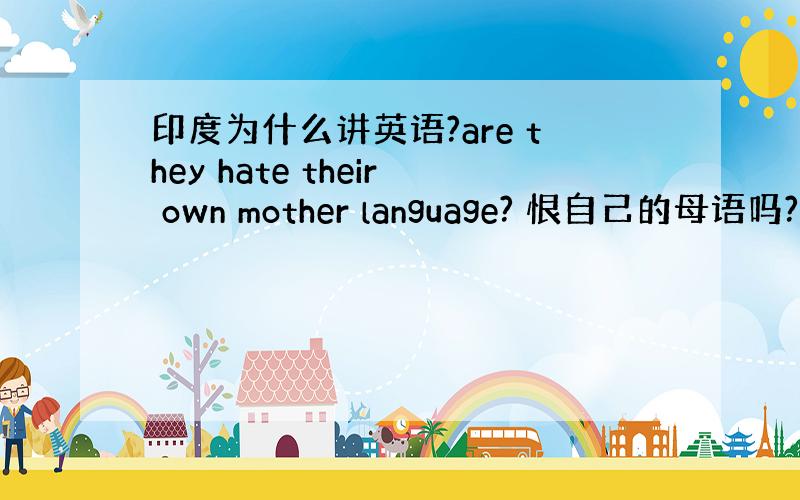 印度为什么讲英语?are they hate their own mother language? 恨自己的母语吗?