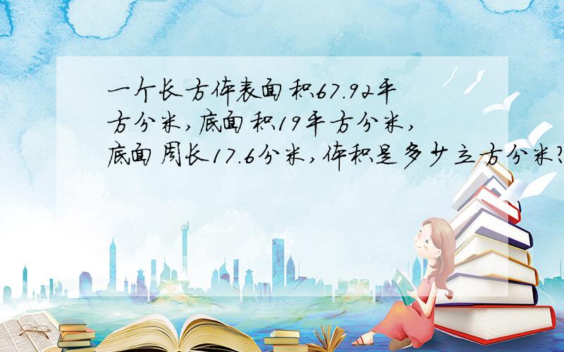 一个长方体表面积67.92平方分米,底面积19平方分米,底面周长17.6分米,体积是多少立方分米?