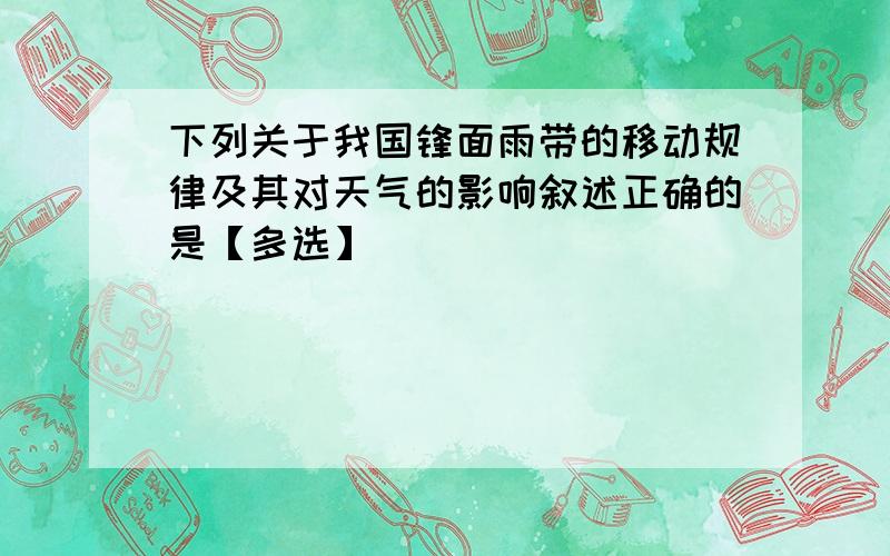 下列关于我国锋面雨带的移动规律及其对天气的影响叙述正确的是【多选】