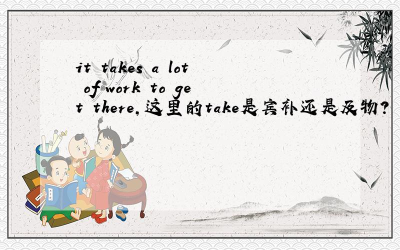 it takes a lot of work to get there,这里的take是宾补还是及物?