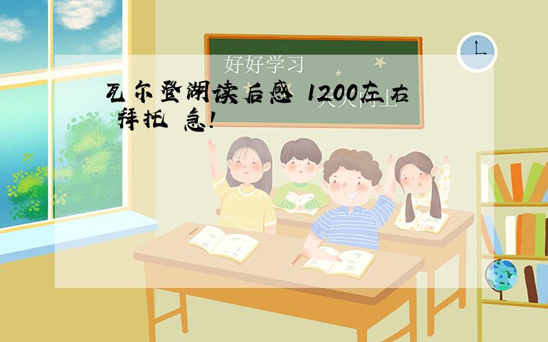 瓦尔登湖读后感 1200左右 拜托 急!