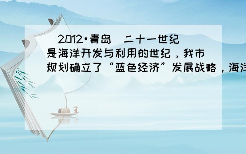 （2012•青岛）二十一世纪是海洋开发与利用的世纪，我市规划确立了“蓝色经济”发展战略，海洋化学资源的综合利用将是重点发