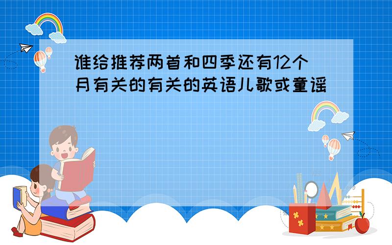 谁给推荐两首和四季还有12个月有关的有关的英语儿歌或童谣