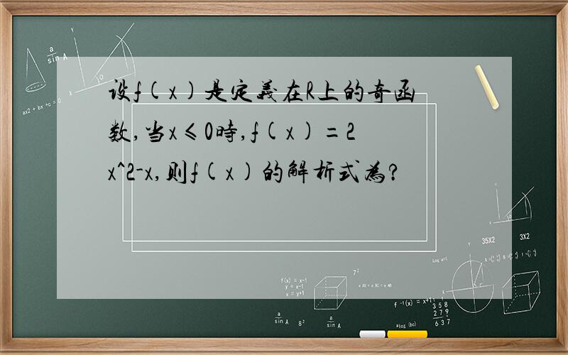 设f(x)是定义在R上的奇函数,当x≤0时,f(x)=2x^2-x,则f(x)的解析式为?