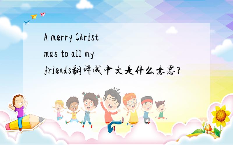 A merry Christmas to all my friends翻译成中文是什么意思?