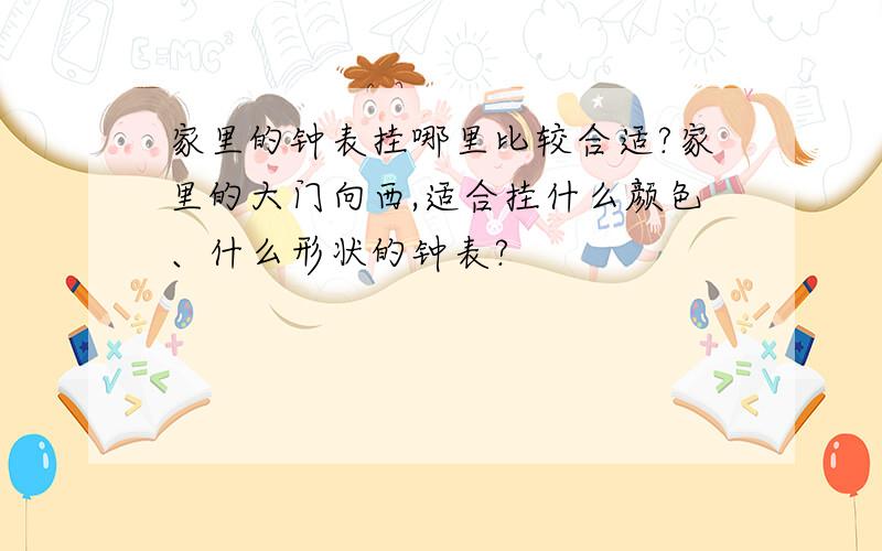 家里的钟表挂哪里比较合适?家里的大门向西,适合挂什么颜色、什么形状的钟表?