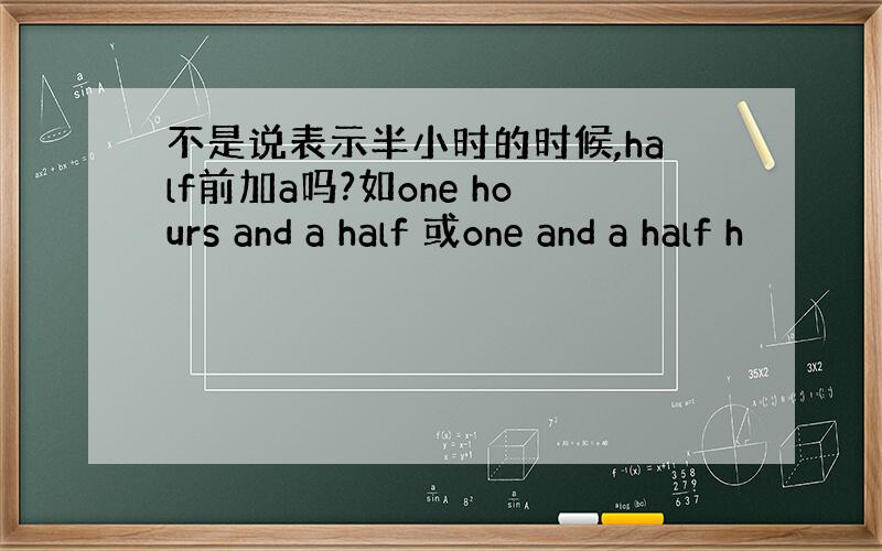 不是说表示半小时的时候,half前加a吗?如one hours and a half 或one and a half h