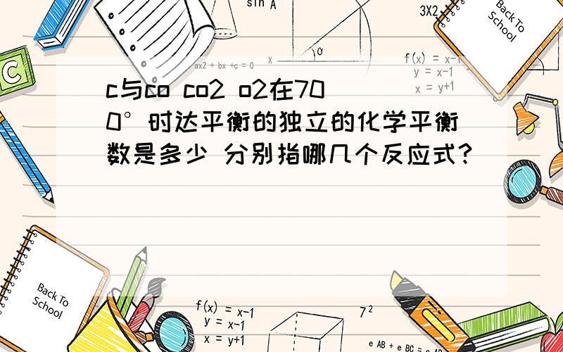 c与co co2 o2在700°时达平衡的独立的化学平衡数是多少 分别指哪几个反应式?