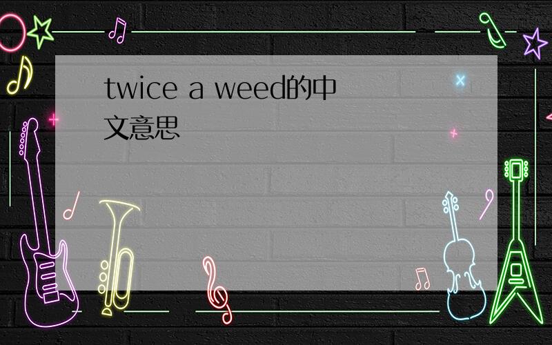 twice a weed的中文意思