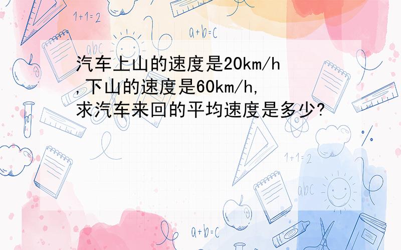 汽车上山的速度是20km/h,下山的速度是60km/h,求汽车来回的平均速度是多少?