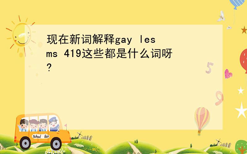 现在新词解释gay les ms 419这些都是什么词呀?