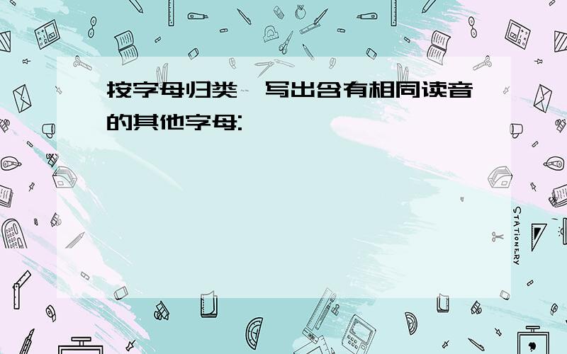 按字母归类,写出含有相同读音的其他字母: