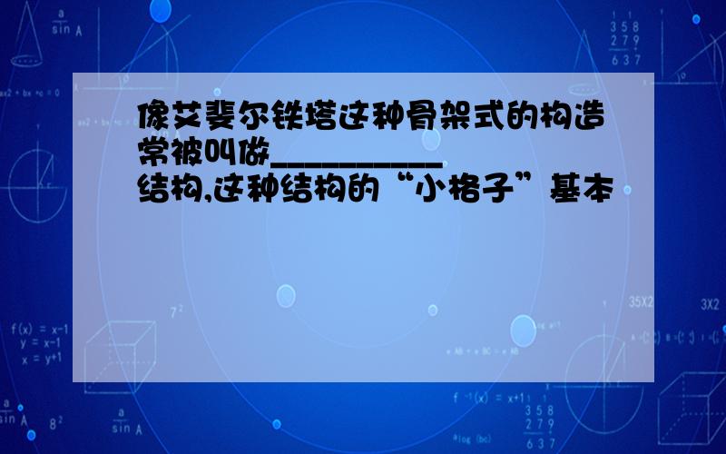 像艾斐尔铁塔这种骨架式的构造常被叫做__________结构,这种结构的“小格子”基本