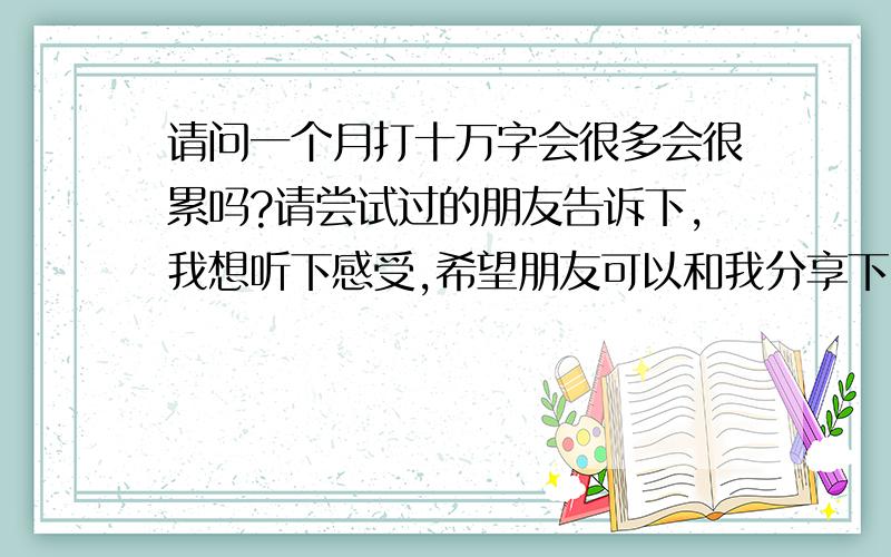 请问一个月打十万字会很多会很累吗?请尝试过的朋友告诉下,我想听下感受,希望朋友可以和我分享下.