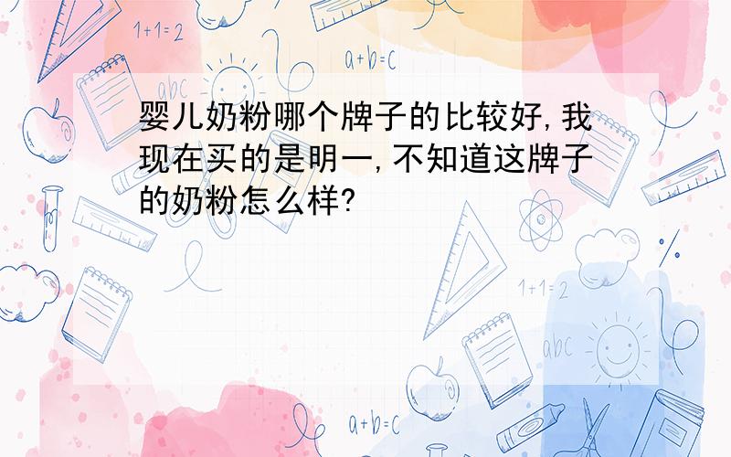 婴儿奶粉哪个牌子的比较好,我现在买的是明一,不知道这牌子的奶粉怎么样?