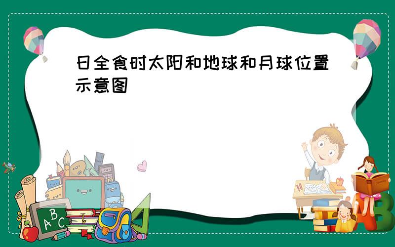 日全食时太阳和地球和月球位置示意图