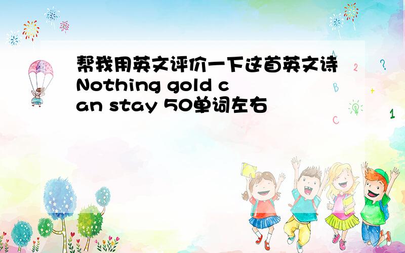 帮我用英文评价一下这首英文诗Nothing gold can stay 50单词左右