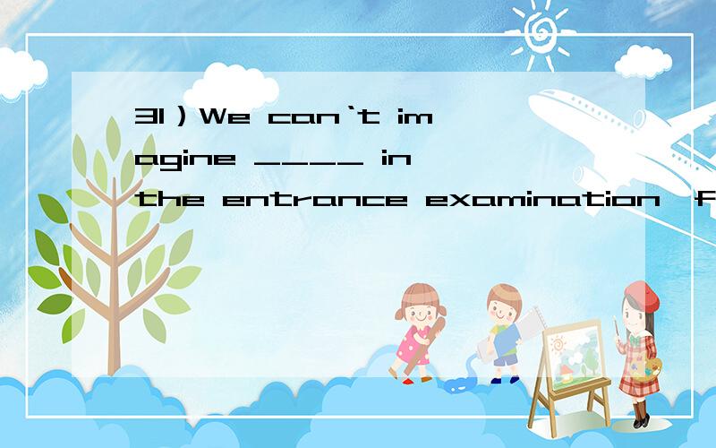 31）We can‘t imagine ____ in the entrance examination,for she