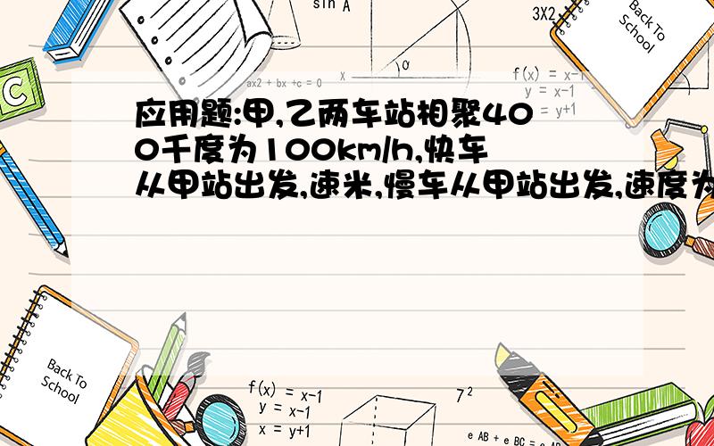 应用题:甲,乙两车站相聚400千度为100km/h,快车从甲站出发,速米,慢车从甲站出发,速度为100km/h ,写下面