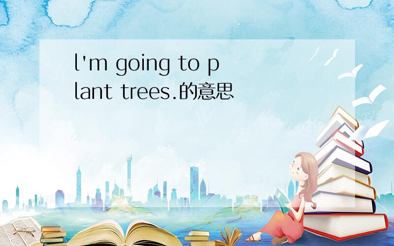 l'm going to plant trees.的意思