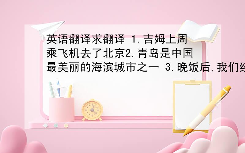 英语翻译求翻译 1.吉姆上周乘飞机去了北京2.青岛是中国最美丽的海滨城市之一 3.晚饭后,我们经常在河边散步4.玛丽去年