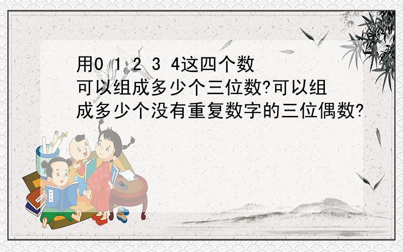 用0 1 2 3 4这四个数可以组成多少个三位数?可以组成多少个没有重复数字的三位偶数?