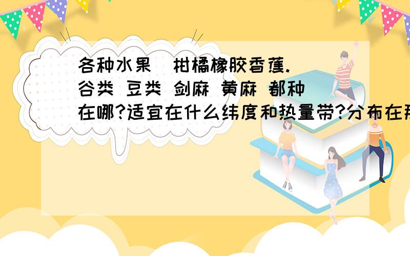 各种水果（柑橘橡胶香蕉.） 谷类 豆类 剑麻 黄麻 都种在哪?适宜在什么纬度和热量带?分布在那些国