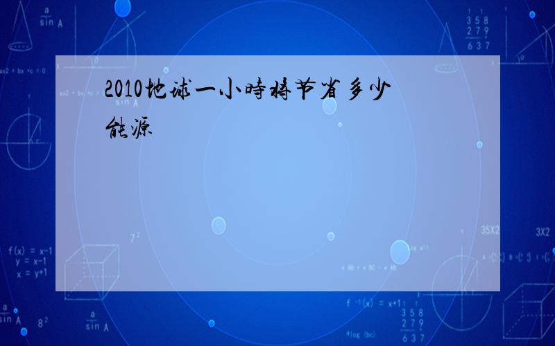 2010地球一小时将节省多少能源