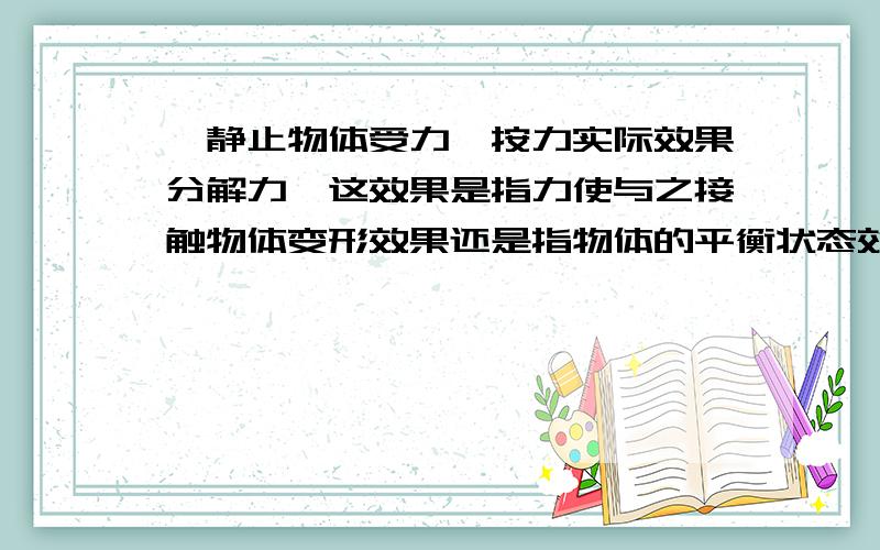 一静止物体受力,按力实际效果分解力,这效果是指力使与之接触物体变形效果还是指物体的平衡状态效果?