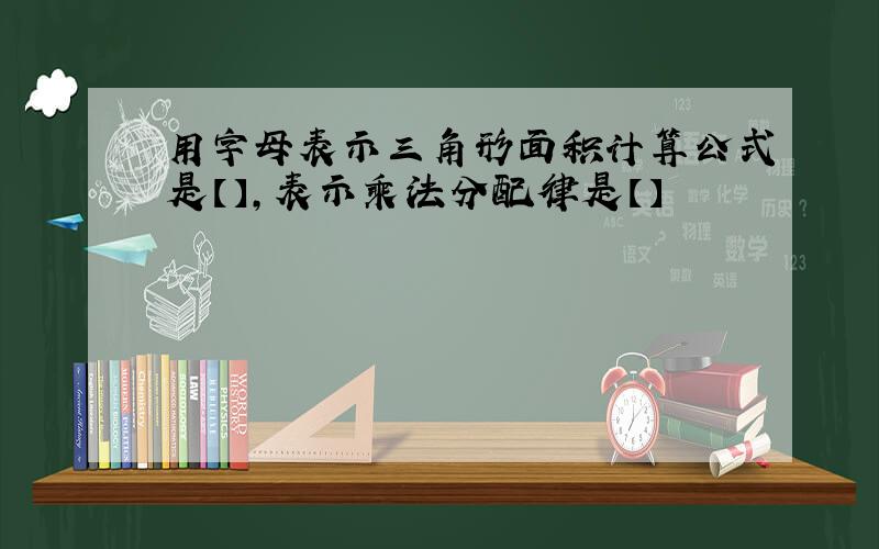 用字母表示三角形面积计算公式是【】,表示乘法分配律是【】