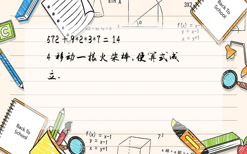 572+9*2*3*7=144 移动一根火柴棒,使算式成立.