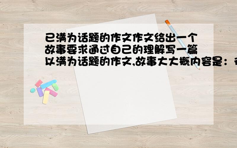 已满为话题的作文作文给出一个故事要求通过自己的理解写一篇以满为话题的作文,故事大大概内容是：徒弟学艺多年,心急下山闯天下