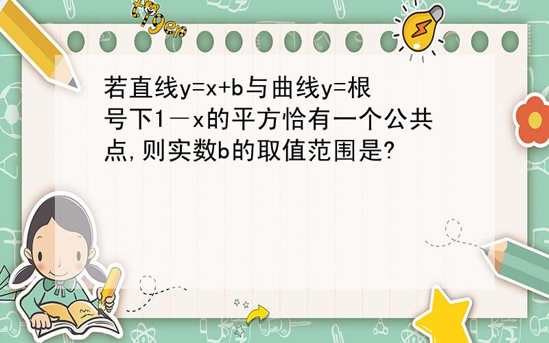 若直线y=x+b与曲线y=根号下1－x的平方恰有一个公共点,则实数b的取值范围是?