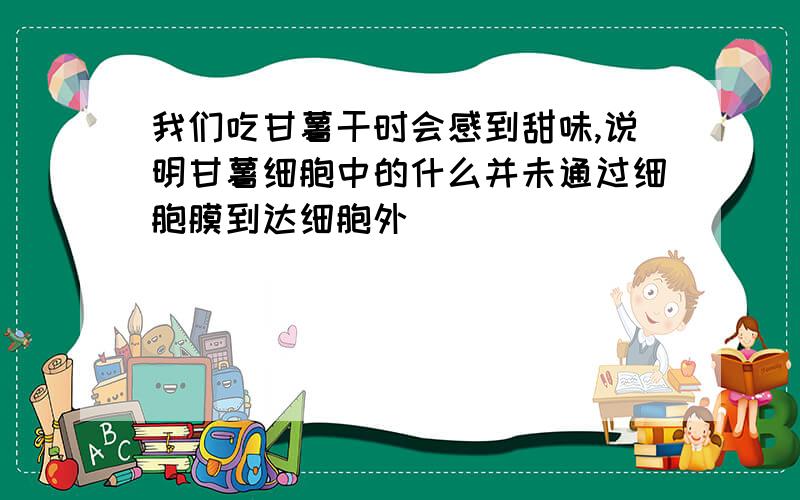 我们吃甘薯干时会感到甜味,说明甘薯细胞中的什么并未通过细胞膜到达细胞外