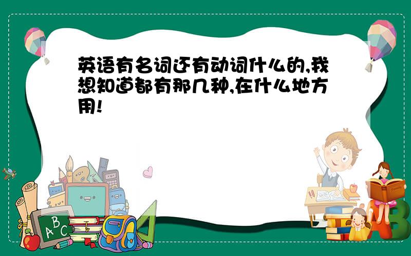 英语有名词还有动词什么的,我想知道都有那几种,在什么地方用!