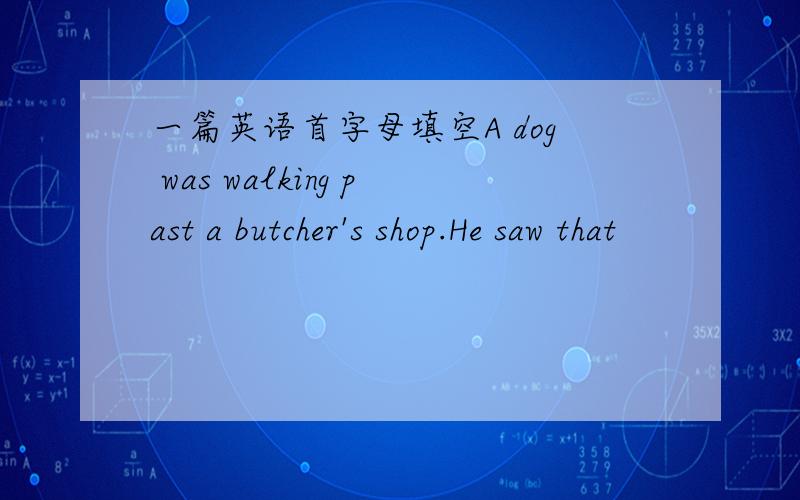 一篇英语首字母填空A dog was walking past a butcher's shop.He saw that