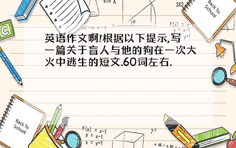 英语作文啊!根据以下提示,写一篇关于盲人与他的狗在一次大火中逃生的短文.60词左右.